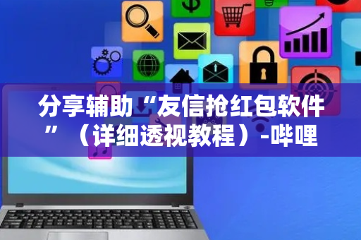 分享辅助“友信抢红包软件”（详细透视教程）-哔哩哔哩