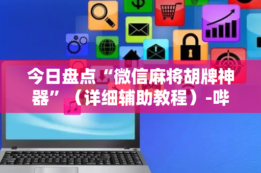 今日盘点“微信麻将胡牌神器”（详细辅助教程）-哔哩哔哩