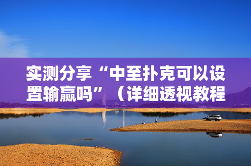 实测分享“中至扑克可以设置输赢吗”（详细透视教程）-哔哩哔哩