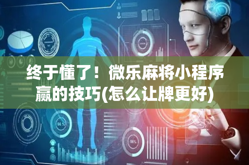 终于懂了！微乐麻将小程序赢的技巧(怎么让牌更好)