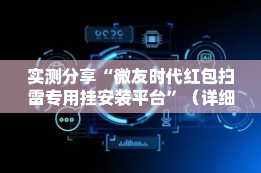 实测分享“微友时代红包扫雷专用挂安装平台”（详细透视教程）-哔哩哔哩