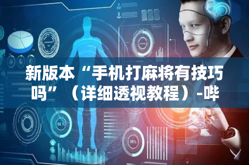 新版本“手机打麻将有技巧吗”（详细透视教程）-哔哩哔哩