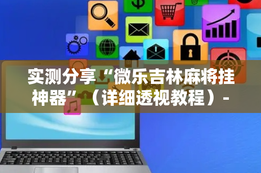 实测分享“微乐吉林麻将挂神器”（详细透视教程）-哔哩哔哩