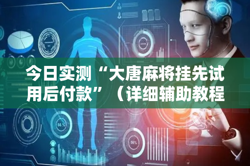 今日实测“大唐麻将挂先试用后付款”（详细辅助教程）-哔哩哔哩
