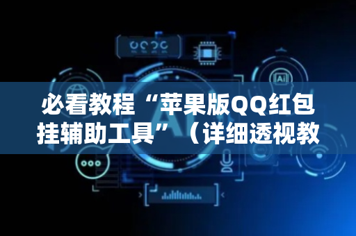 必看教程“苹果版QQ红包挂辅助工具”（详细透视教程）-哔哩哔哩