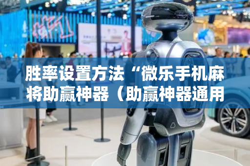 胜率设置方法“微乐手机麻将助赢神器（助赢神器通用版）