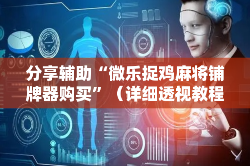 分享辅助“微乐捉鸡麻将铺牌器购买”（详细透视教程）-哔哩哔哩