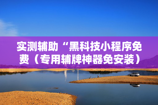 实测辅助“黑科技小程序免费（专用辅牌神器免安装）