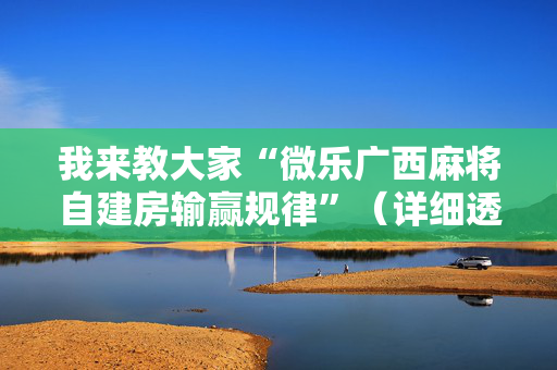 我来教大家“微乐广西麻将自建房输赢规律”（详细透视教程）-哔哩哔哩