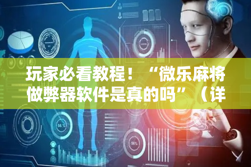 玩家必看教程！“微乐麻将做弊器软件是真的吗”（详细辅助教程）-哔哩哔哩