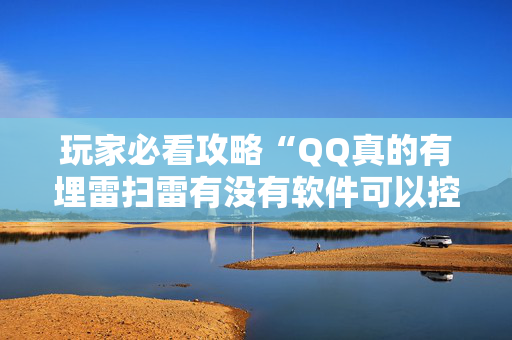 玩家必看攻略“QQ真的有埋雷扫雷有没有软件可以控制尾数”（详细透视教程）-哔哩哔哩
