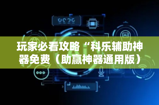 玩家必看攻略“科乐辅助神器免费（助赢神器通用版）