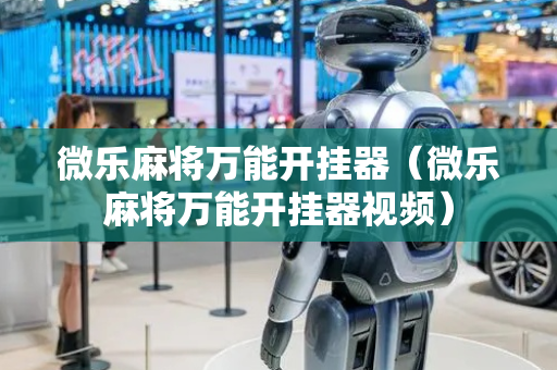 微乐麻将万能开挂器（微乐麻将万能开挂器视频）