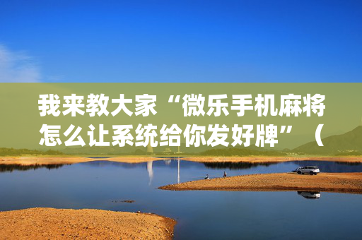 我来教大家“微乐手机麻将怎么让系统给你发好牌”（详细透视教程）-哔哩哔哩