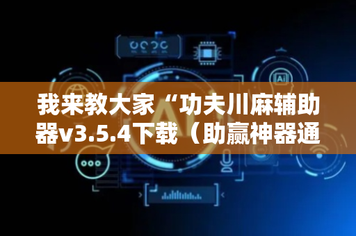 我来教大家“功夫川麻辅助器v3.5.4下载（助赢神器通用版）