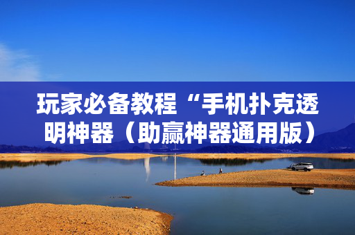 玩家必备教程“手机扑克透明神器（助赢神器通用版）