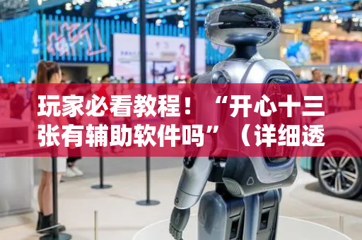 玩家必看教程！“开心十三张有辅助软件吗”（详细透视教程）-哔哩哔哩