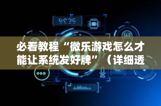 必看教程“微乐游戏怎么才能让系统发好牌”（详细透视教程）-哔哩哔哩
