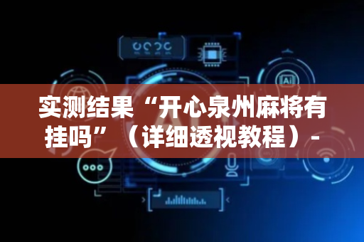 实测结果“开心泉州麻将有挂吗”（详细透视教程）-哔哩哔哩