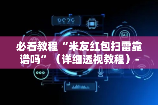 必看教程“米友红包扫雷靠谱吗”（详细透视教程）-哔哩哔哩