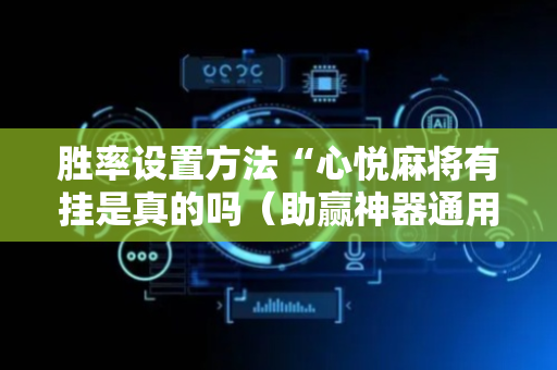 胜率设置方法“心悦麻将有挂是真的吗（助赢神器通用版）