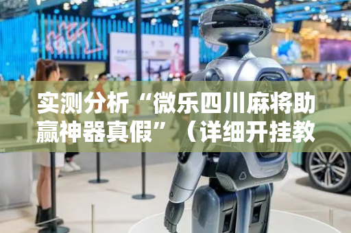 实测分析“微乐四川麻将助赢神器真假”（详细开挂教程）-哔哩哔哩
