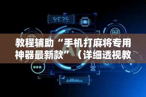 教程辅助“手机打麻将专用神器最新款”（详细透视教程）-哔哩哔哩
