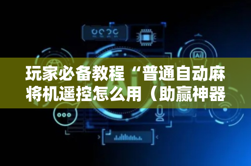 玩家必备教程“普通自动麻将机遥控怎么用（助赢神器通用版）