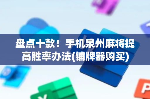 盘点十款！手机泉州麻将提高胜率办法(铺牌器购买)