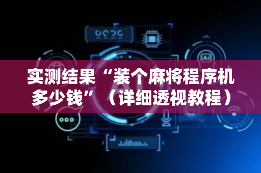 实测结果“装个麻将程序机多少钱”（详细透视教程）-哔哩哔哩
