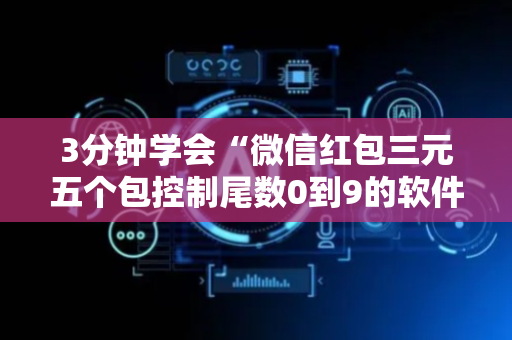 3分钟学会“微信红包三元五个包控制尾数0到9的软件”（详细透视教程）-哔哩哔哩