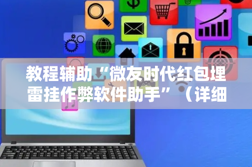 教程辅助“微友时代红包埋雷挂作弊软件助手”（详细透视教程）-哔哩哔哩