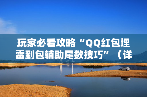 玩家必看攻略“QQ红包埋雷到包辅助尾数技巧”（详细透视教程）-哔哩哔哩