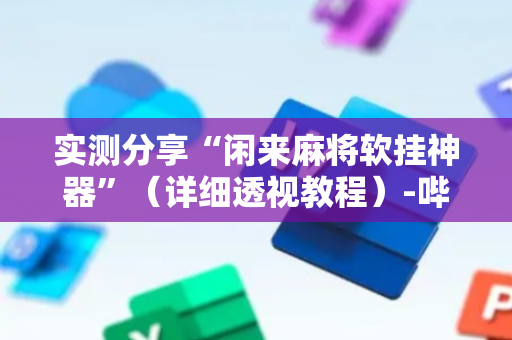 实测分享“闲来麻将软挂神器”（详细透视教程）-哔哩哔哩