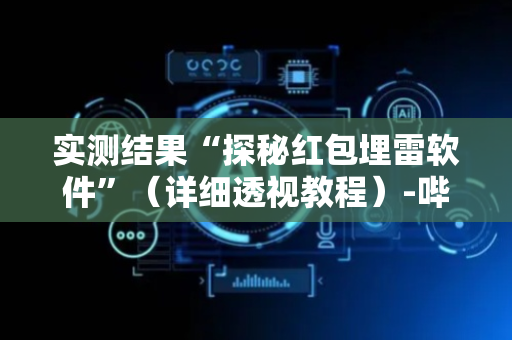实测结果“探秘红包埋雷软件”（详细透视教程）-哔哩哔哩