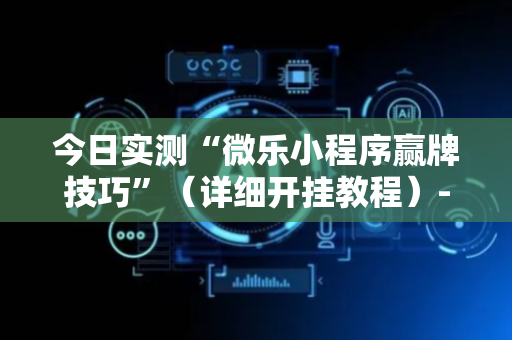 今日实测“微乐小程序赢牌技巧”（详细开挂教程）-哔哩哔哩