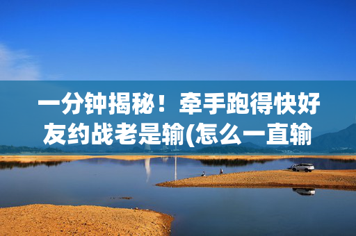 一分钟揭秘！牵手跑得快好友约战老是输(怎么一直输)