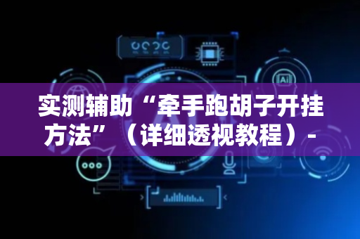实测辅助“牵手跑胡子开挂方法”（详细透视教程）-哔哩哔哩