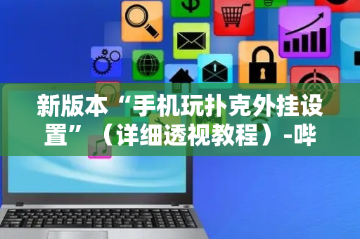 新版本“手机玩扑克外挂设置”（详细透视教程）-哔哩哔哩