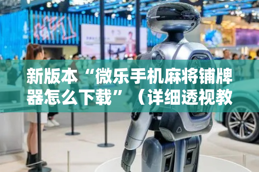 新版本“微乐手机麻将铺牌器怎么下载”（详细透视教程）-哔哩哔哩
