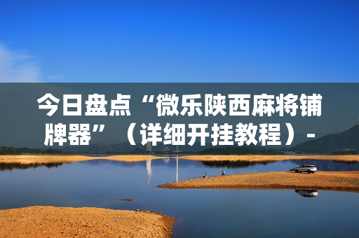 今日盘点“微乐陕西麻将铺牌器”（详细开挂教程）-哔哩哔哩