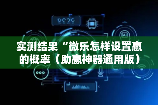 实测结果“微乐怎样设置赢的概率（助赢神器通用版）