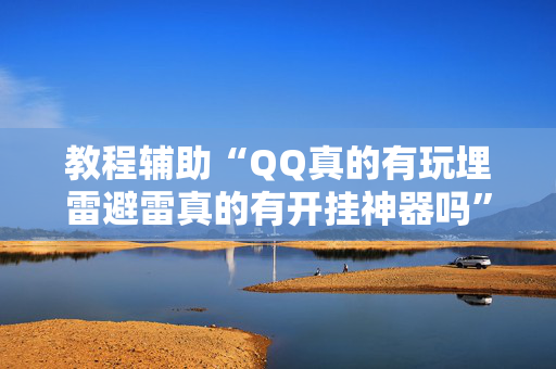 教程辅助“QQ真的有玩埋雷避雷真的有开挂神器吗”（详细透视教程）-哔哩哔哩