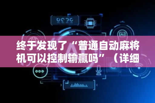 终于发现了“普通自动麻将机可以控制输赢吗”（详细透视教程）-哔哩哔哩