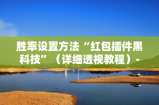 胜率设置方法“红包插件黑科技”（详细透视教程）-哔哩哔哩