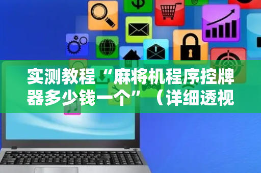 实测教程“麻将机程序控牌器多少钱一个”（详细透视教程）-哔哩哔哩
