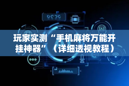 玩家实测“手机麻将万能开挂神器”（详细透视教程）-哔哩哔哩
