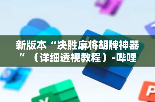 新版本“决胜麻将胡牌神器”（详细透视教程）-哔哩哔哩