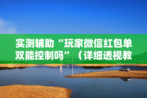 实测辅助“玩家微信红包单双能控制吗”（详细透视教程）-哔哩哔哩