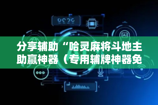 分享辅助“哈灵麻将斗地主助赢神器（专用辅牌神器免安装）